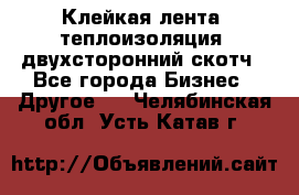 Клейкая лента, теплоизоляция, двухсторонний скотч - Все города Бизнес » Другое   . Челябинская обл.,Усть-Катав г.